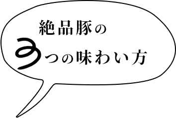 絶品豚の つの味わい方